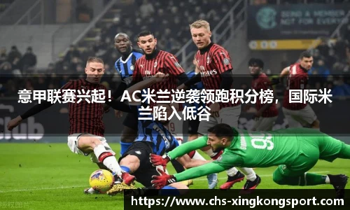 意甲联赛兴起!AC米兰逆袭领跑积分榜,国际米兰陷入低谷
