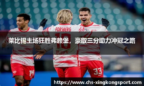 莱比锡主场狂胜弗赖堡，豪取三分助力冲冠之路