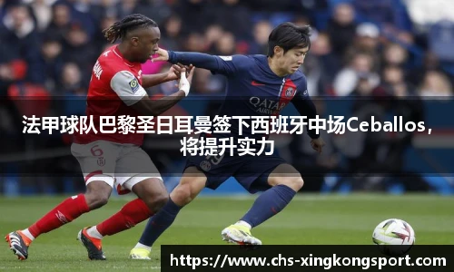 法甲球队巴黎圣日耳曼签下西班牙中场Ceballos，将提升实力