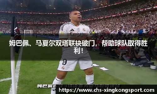 姆巴佩、马夏尔双塔联袂破门，帮助球队取得胜利！