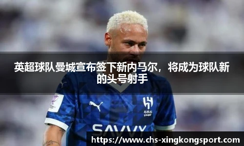 英超球队曼城宣布签下新内马尔,将成为球队新的头号射手