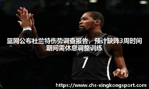 篮网公布杜兰特伤势调查报告,预计缺阵3周时间期间需休息调整训练