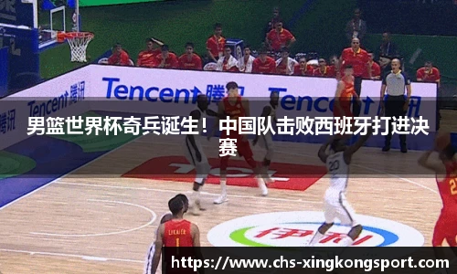 男篮世界杯奇兵诞生!中国队击败西班牙打进决赛