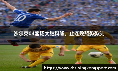 沙尔克04客场大胜科隆,止连败颓势势头