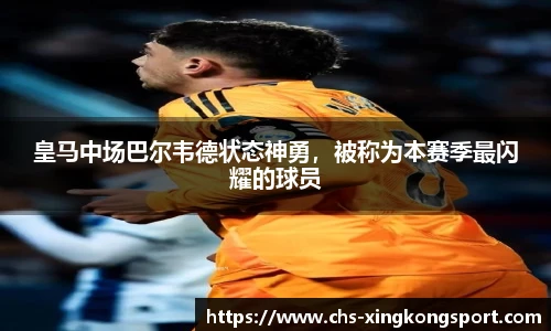 皇马中场巴尔韦德状态神勇,被称为本赛季最闪耀的球员