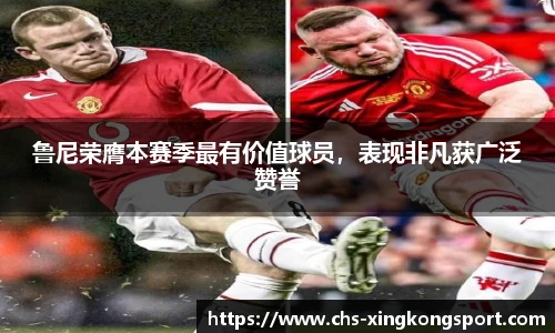 鲁尼荣膺本赛季最有价值球员,表现非凡获广泛赞誉
