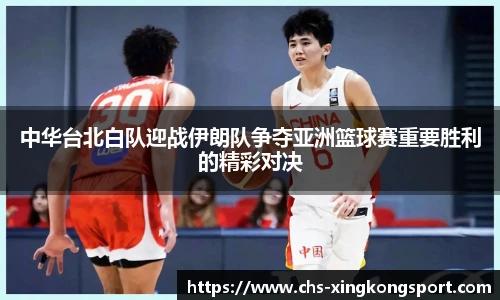 中华台北白队迎战伊朗队争夺亚洲篮球赛重要胜利的精彩对决