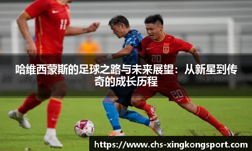 哈维西蒙斯的足球之路与未来展望：从新星到传奇的成长历程