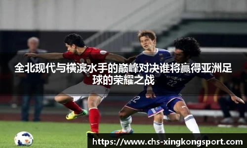 全北现代与横滨水手的巅峰对决谁将赢得亚洲足球的荣耀之战