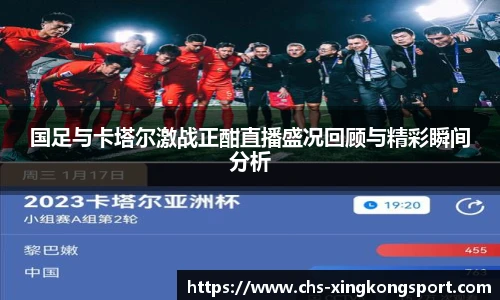 国足与卡塔尔激战正酣直播盛况回顾与精彩瞬间分析