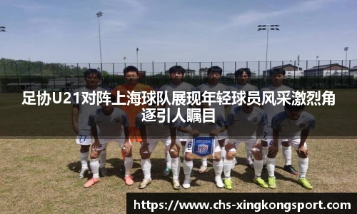 足协U21对阵上海球队展现年轻球员风采激烈角逐引人瞩目