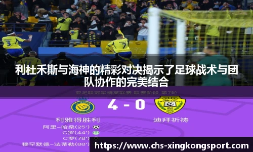 利杜禾斯与海神的精彩对决揭示了足球战术与团队协作的完美结合