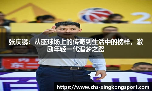 张庆鹏:从篮球场上的传奇到生活中的榜样,激励年轻一代追梦之路
