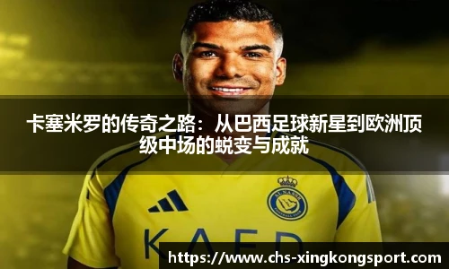 卡塞米罗的传奇之路:从巴西足球新星到欧洲顶级中场的蜕变与成就