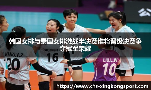韩国女排与泰国女排激战半决赛谁将晋级决赛争夺冠军荣耀