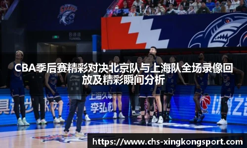 CBA季后赛精彩对决北京队与上海队全场录像回放及精彩瞬间分析