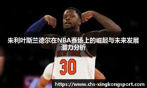 朱利叶斯兰德尔在NBA赛场上的崛起与未来发展潜力分析