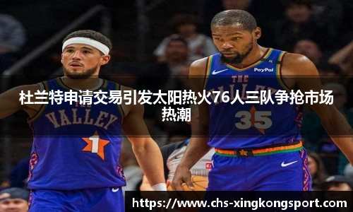 杜兰特申请交易引发太阳热火76人三队争抢市场热潮