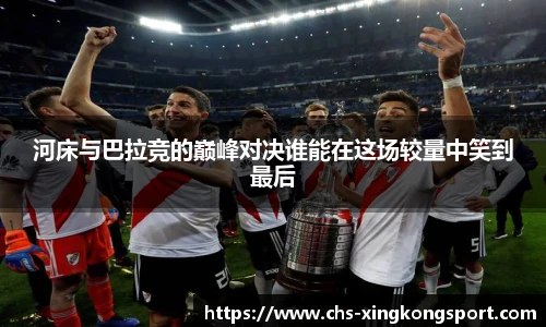 河床与巴拉竞的巅峰对决谁能在这场较量中笑到最后