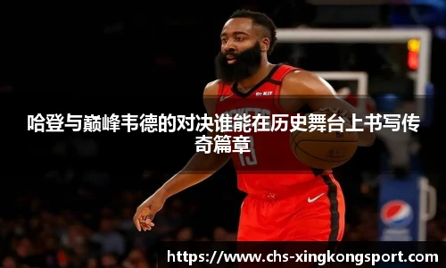 哈登与巅峰韦德的对决谁能在历史舞台上书写传奇篇章