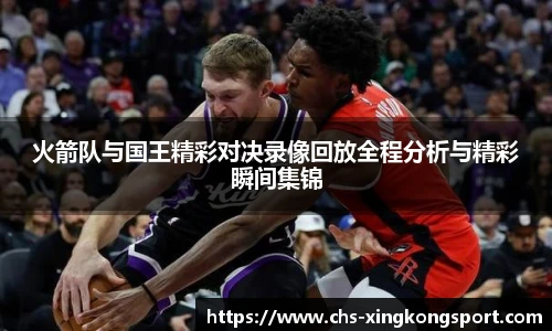 火箭队与国王精彩对决录像回放全程分析与精彩瞬间集锦