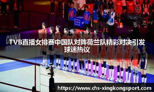 TVB直播女排赛中国队对阵荷兰队精彩对决引发球迷热议