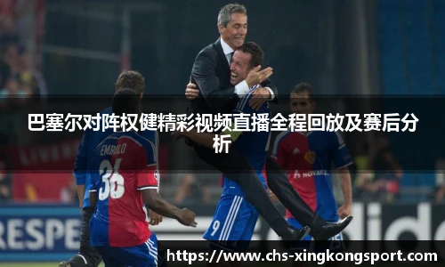 巴塞尔对阵权健精彩视频直播全程回放及赛后分析